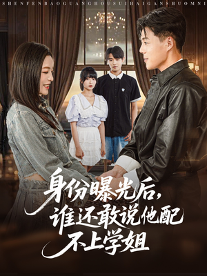 身份曝光后,谁还敢说他配不上学姐(78集) 身份曝光后,谁还敢说他配不上学姐(78集)海量资源免费看