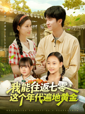 我能往返七零这个年代遍地黄金（114集）精彩短剧推荐