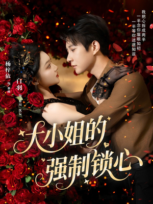 大小姐的强制锁心（80集）热门短剧来袭