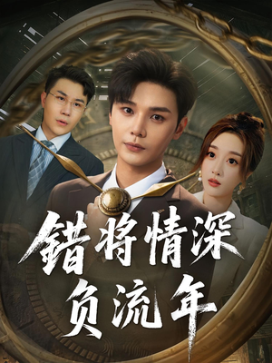 错将情深负流年(70集) 错将情深负流年(70集)精彩短剧合集