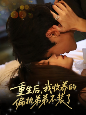 重生后我收养的偏执弟弟不装了（50集）大结局完美收官