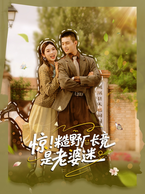 惊糙野厂长竟是老婆迷（80集）精彩短剧抢先看