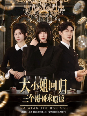 大小姐回归三个哥哥求原谅（64集）热播短剧推荐