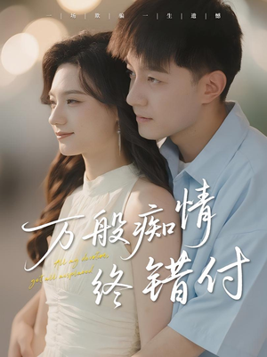 万般痴情终错付(60集) 万般痴情终错付(60集)火爆短剧抢先看