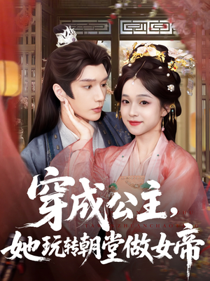 穿成公主她玩转朝堂做女帝（67集）好看的短剧电影
