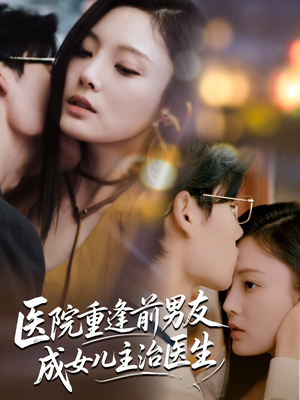 医院重逢前男友成女儿主治医生（82集）每日短剧推荐