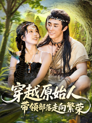 穿越原始人带领部落走向繁荣（91集）短剧演员排行榜