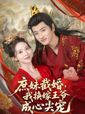 庶妹截婚我换嫁王爷成心尖宠（70集）每日短剧推荐