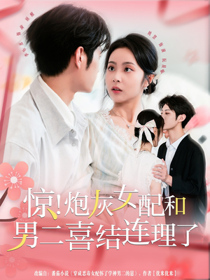惊！炮灰女配和男二喜结连理了（91集）短剧精彩绝伦