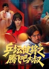 乒坛健将之腾飞吧大叔（60集）最新热播短剧