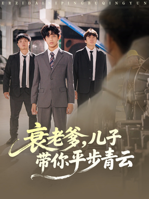 衰老爹儿子带你平步青云（80集）好看上头短剧