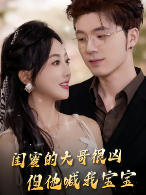 闺蜜的大哥很凶，但他喊我宝宝（80集）免费短剧片段