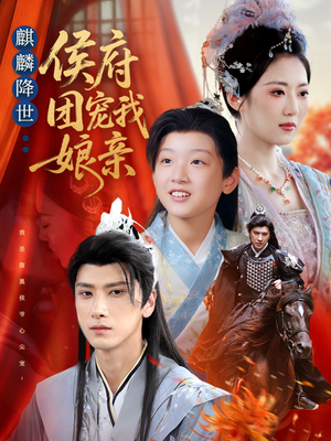 麒麟降世侯府团宠我娘亲（63集）火爆短剧推荐