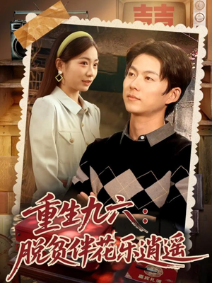 重生九六脱贫伴花乐逍遥(80集) 重生九六脱贫伴花乐逍遥(80集)原创精彩短剧