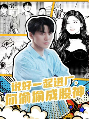 说好一起进厂，你偷偷成股神（81集）最火爆短剧