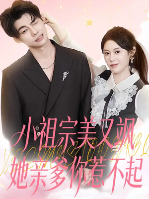 小祖宗美又飒她亲爹你惹不起（80集）热播短剧免费看