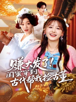 赚大发了闺蜜穿到古代帮我捡古董(66集) 赚大发了闺蜜穿到古代帮我捡古董(66集)小短剧推荐
