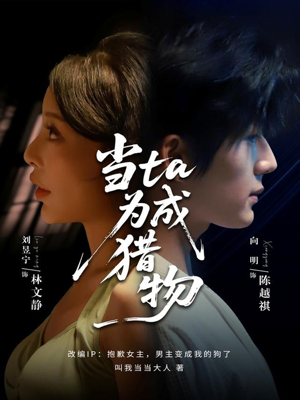 当ta成为猎物（70集）精彩短剧下载