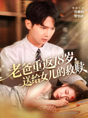老爸重返18岁，送给女儿的救赎（80集）独家内容免费看