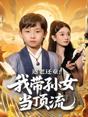 返老还童:我带孙女当顶流圈(81集) 返老还童:我带孙女当顶流圈(81集)免费观看就是爽