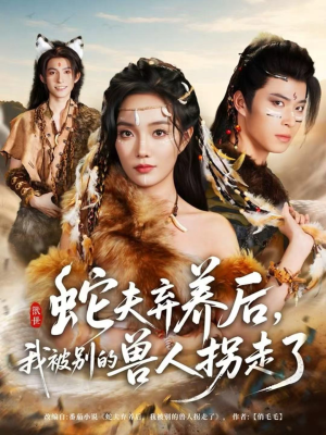 蛇夫弃养后，我被别的兽人拐走了（60集）热门短剧抢先看