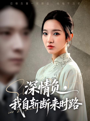 深情负，我自斩断来时路（62集）穿越短剧推荐